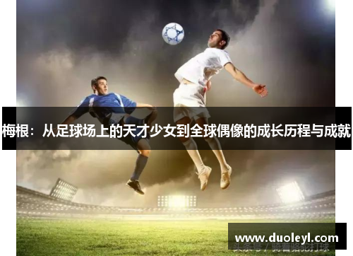 梅根：从足球场上的天才少女到全球偶像的成长历程与成就