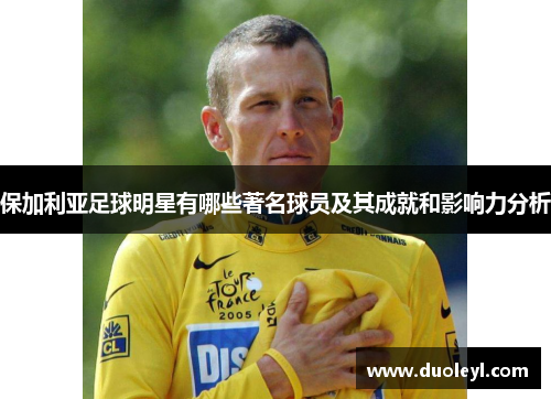 保加利亚足球明星有哪些著名球员及其成就和影响力分析