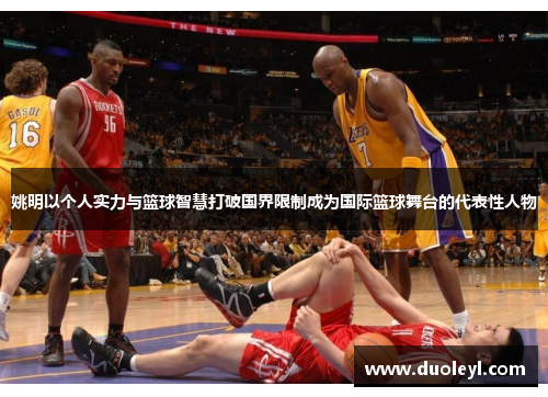 姚明以个人实力与篮球智慧打破国界限制成为国际篮球舞台的代表性人物