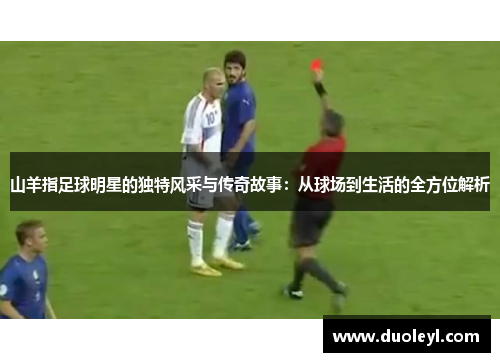 山羊指足球明星的独特风采与传奇故事：从球场到生活的全方位解析
