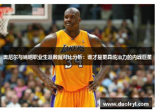 奥尼尔与姚明职业生涯数据对比分析：谁才是更具统治力的内线巨星