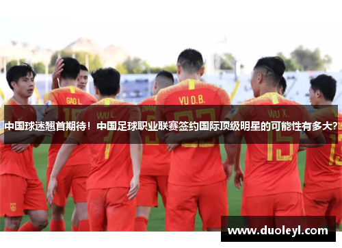 中国球迷翘首期待！中国足球职业联赛签约国际顶级明星的可能性有多大？