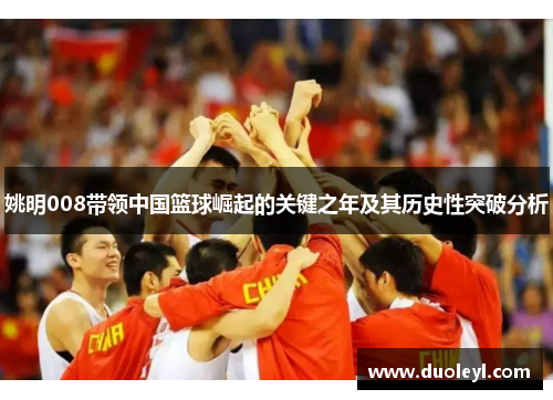 姚明008带领中国篮球崛起的关键之年及其历史性突破分析