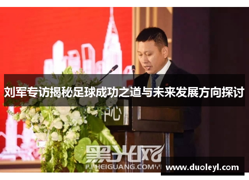 刘军专访揭秘足球成功之道与未来发展方向探讨