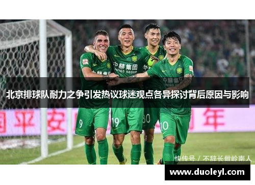 北京排球队耐力之争引发热议球迷观点各异探讨背后原因与影响