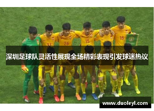 深圳足球队灵活性展现全场精彩表现引发球迷热议