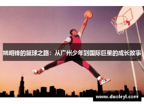 姚明锋的篮球之路：从广州少年到国际巨星的成长故事