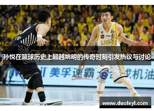 孙悦在篮球历史上超越姚明的传奇时刻引发热议与讨论