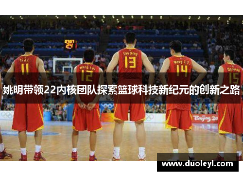 姚明带领22内核团队探索篮球科技新纪元的创新之路