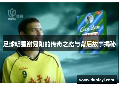 足球明星谢易阳的传奇之路与背后故事揭秘
