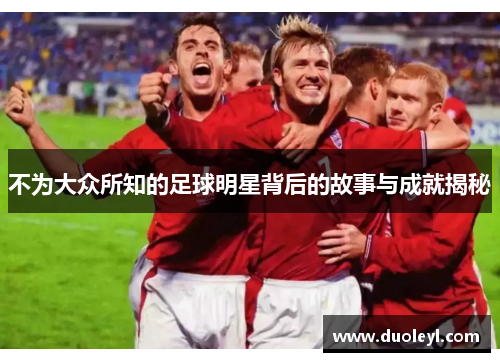 不为大众所知的足球明星背后的故事与成就揭秘