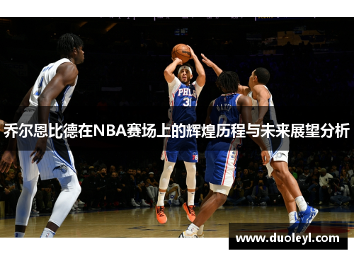 乔尔恩比德在NBA赛场上的辉煌历程与未来展望分析