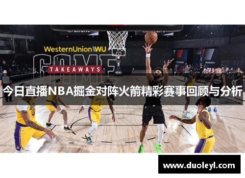 今日直播NBA掘金对阵火箭精彩赛事回顾与分析