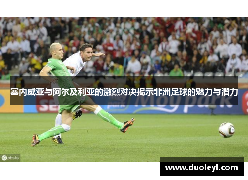 塞内威亚与阿尔及利亚的激烈对决揭示非洲足球的魅力与潜力