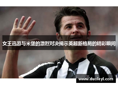 女王迅游与米堡的激烈对决揭示英超新格局的精彩瞬间