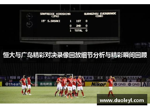 恒大与广岛精彩对决录像回放细节分析与精彩瞬间回顾