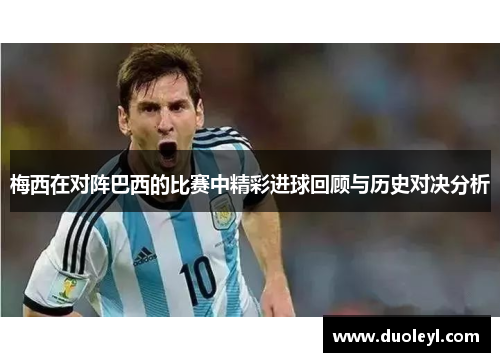 梅西在对阵巴西的比赛中精彩进球回顾与历史对决分析