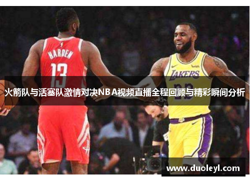火箭队与活塞队激情对决NBA视频直播全程回顾与精彩瞬间分析