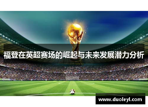福登在英超赛场的崛起与未来发展潜力分析